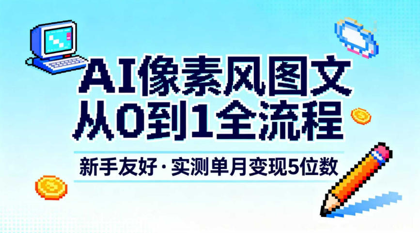 AI像素风图文从0到1全流程,新手友好,实测单月变现5位数-慧阅轩