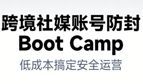 跨境社媒账号防封Boot Camp，低成本搞定社媒账号安全与长期运营-慧阅轩