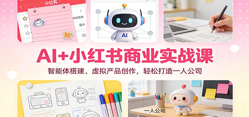 AI+小红书商业实战课：智能体搭建、虚拟产品创作，轻松打造一人公司-慧阅轩