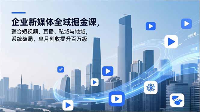 企业新媒体全域掘金课，整合短视频、直播、私域与地域，系统破局，单月创收提升百万级-慧阅轩